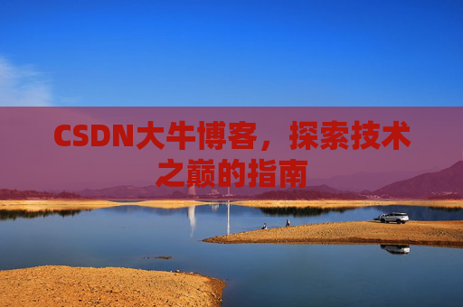 CSDN大牛博客，探索技术之巅的指南
